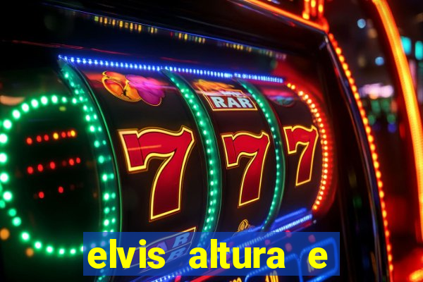 elvis altura e peso elvis bugalu altura e